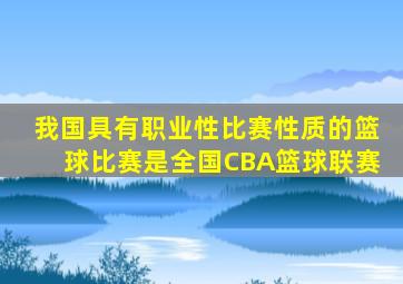 我国具有职业性比赛性质的篮球比赛是全国CBA篮球联赛