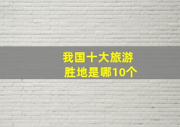 我国十大旅游胜地是哪10个