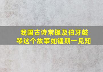 我国古诗常提及伯牙鼓琴这个故事如锺期一见知