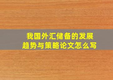 我国外汇储备的发展趋势与策略论文怎么写