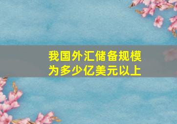 我国外汇储备规模为多少亿美元以上