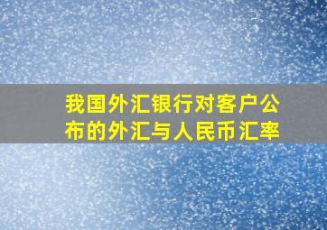 我国外汇银行对客户公布的外汇与人民币汇率