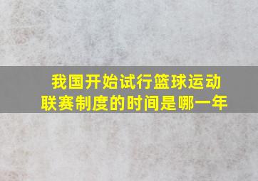 我国开始试行篮球运动联赛制度的时间是哪一年