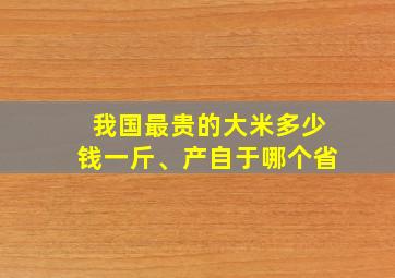 我国最贵的大米多少钱一斤、产自于哪个省