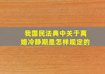 我国民法典中关于离婚冷静期是怎样规定的