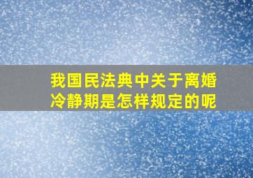 我国民法典中关于离婚冷静期是怎样规定的呢