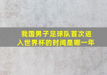 我国男子足球队首次进入世界杯的时间是哪一年