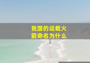 我国的运载火箭命名为什么