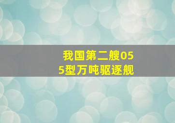 我国第二艘055型万吨驱逐舰