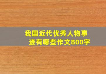 我国近代优秀人物事迹有哪些作文800字