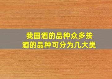 我国酒的品种众多按酒的品种可分为几大类