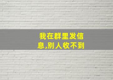 我在群里发信息,别人收不到