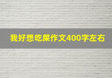 我好想吃屎作文400字左右