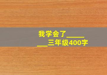 我学会了________三年级400字