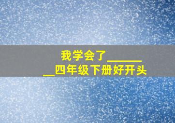 我学会了________四年级下册好开头