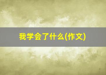 我学会了什么(作文)