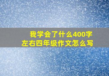 我学会了什么400字左右四年级作文怎么写