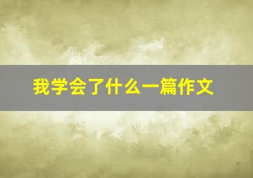 我学会了什么一篇作文