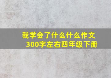 我学会了什么什么作文300字左右四年级下册