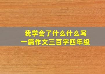 我学会了什么什么写一篇作文三百字四年级