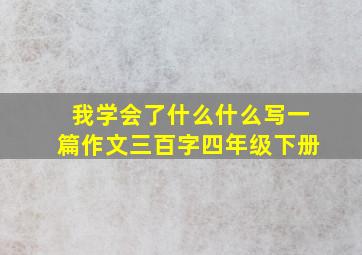 我学会了什么什么写一篇作文三百字四年级下册