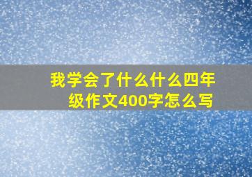 我学会了什么什么四年级作文400字怎么写