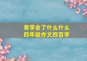 我学会了什么什么四年级作文四百字