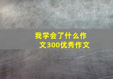 我学会了什么作文300优秀作文