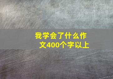 我学会了什么作文400个字以上