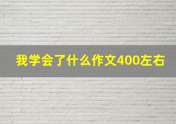 我学会了什么作文400左右