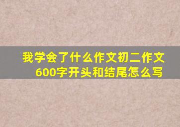 我学会了什么作文初二作文600字开头和结尾怎么写