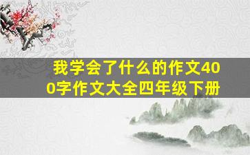 我学会了什么的作文400字作文大全四年级下册