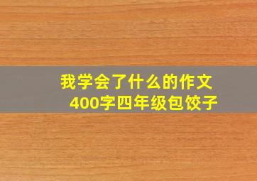 我学会了什么的作文400字四年级包饺子