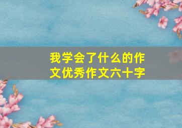 我学会了什么的作文优秀作文六十字