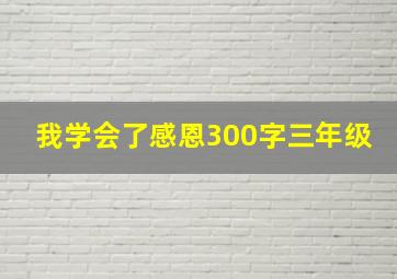 我学会了感恩300字三年级