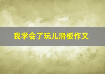 我学会了玩儿滑板作文