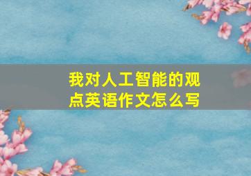 我对人工智能的观点英语作文怎么写