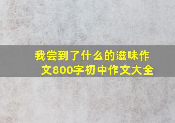 我尝到了什么的滋味作文800字初中作文大全