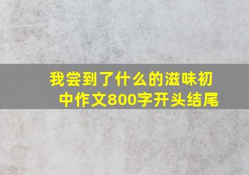 我尝到了什么的滋味初中作文800字开头结尾