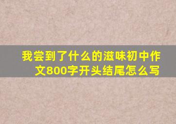 我尝到了什么的滋味初中作文800字开头结尾怎么写