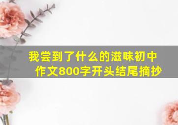 我尝到了什么的滋味初中作文800字开头结尾摘抄