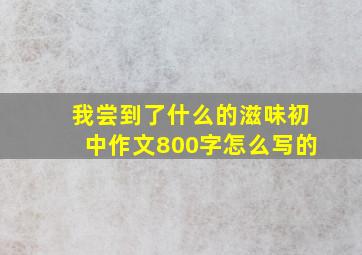 我尝到了什么的滋味初中作文800字怎么写的