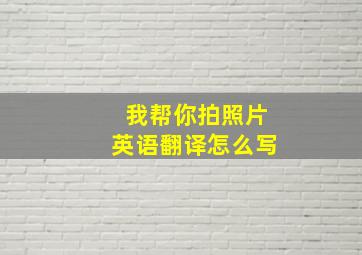 我帮你拍照片英语翻译怎么写