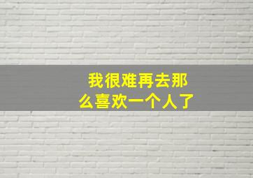 我很难再去那么喜欢一个人了