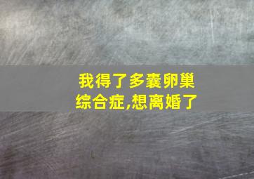 我得了多囊卵巢综合症,想离婚了