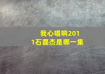 我心唱响2011石磊杰是哪一集