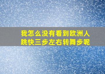 我怎么没有看到欧洲人跳快三步左右转舞步呢