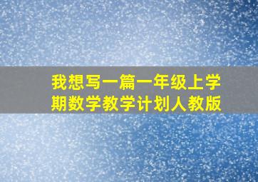 我想写一篇一年级上学期数学教学计划人教版