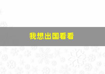 我想出国看看