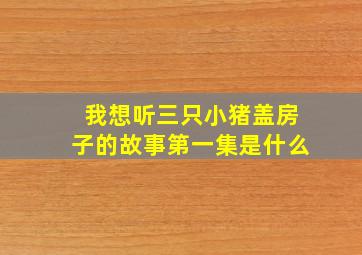 我想听三只小猪盖房子的故事第一集是什么